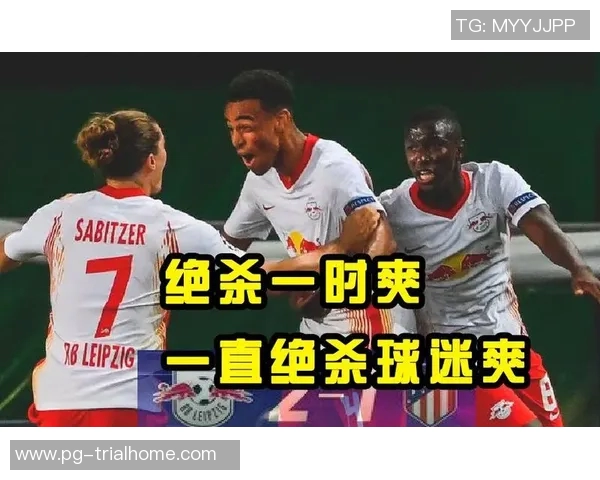 莱比锡逆转马竞精彩友谊赛全场回顾与精彩瞬间分析